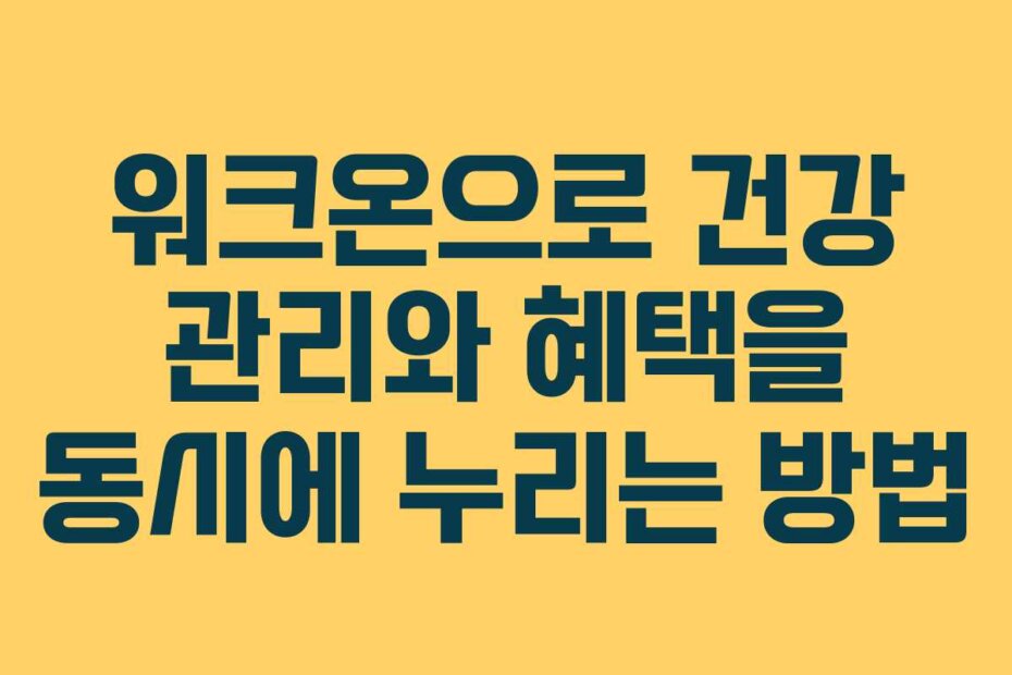 워크온으로 건강 관리와 혜택을 동시에 누리는 방법