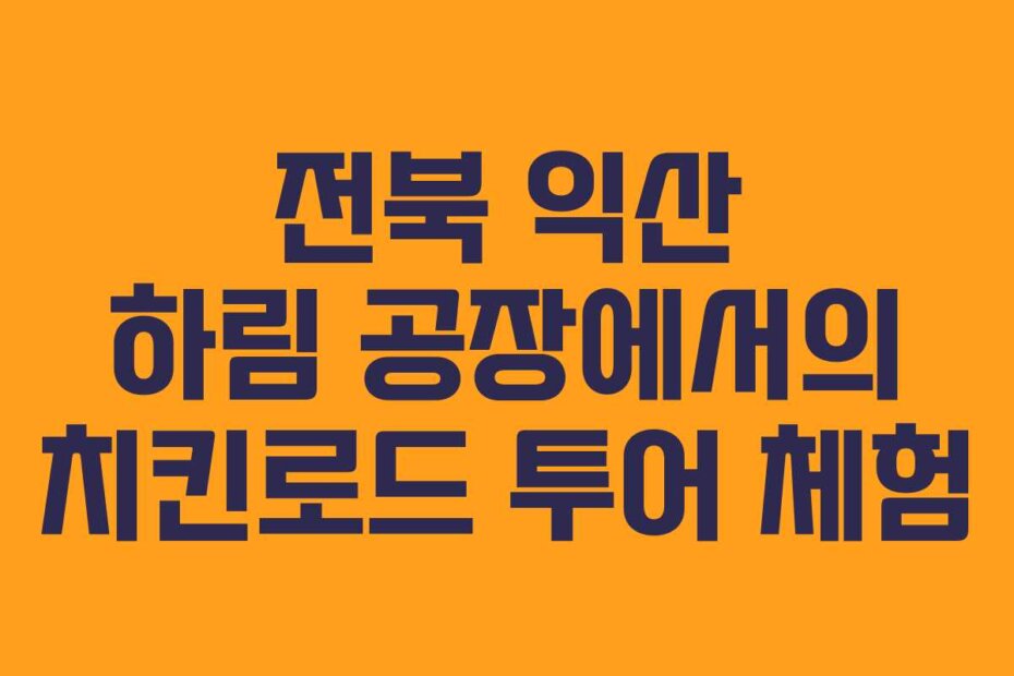 전북 익산 하림 공장에서의 치킨로드 투어 체험