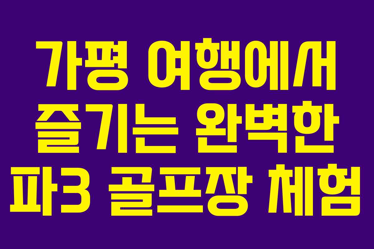 가평 여행에서 즐기는 완벽한 파3 골프장 체험
