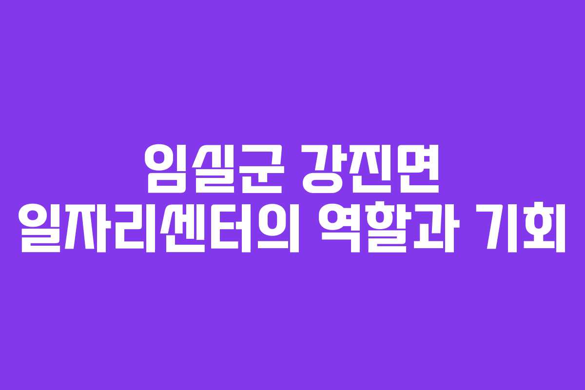 임실군 강진면 일자리센터의 역할과 기회