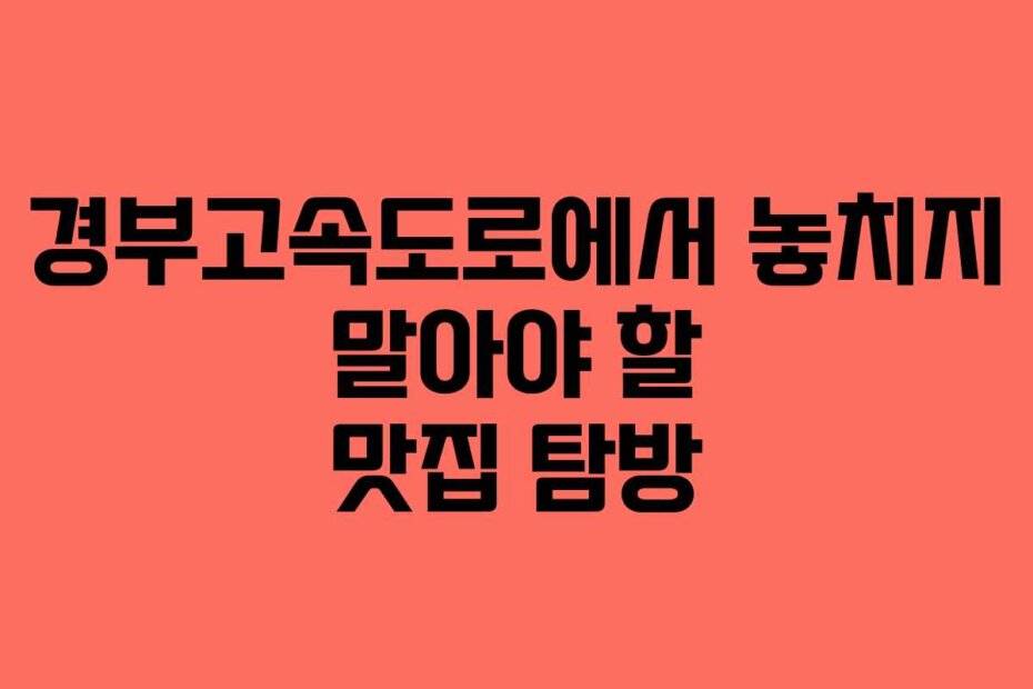 경부고속도로에서 놓치지 말아야 할 맛집 탐방