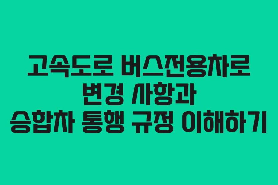 고속도로 버스전용차로 변경 사항과 승합차 통행 규정 이해하기