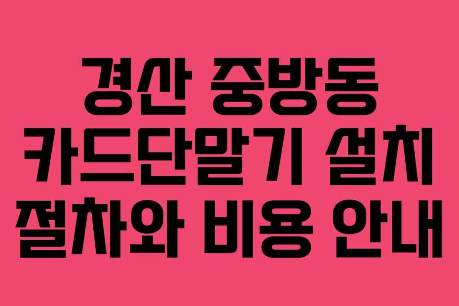경산 중방동 카드단말기 설치 절차와 비용 안내