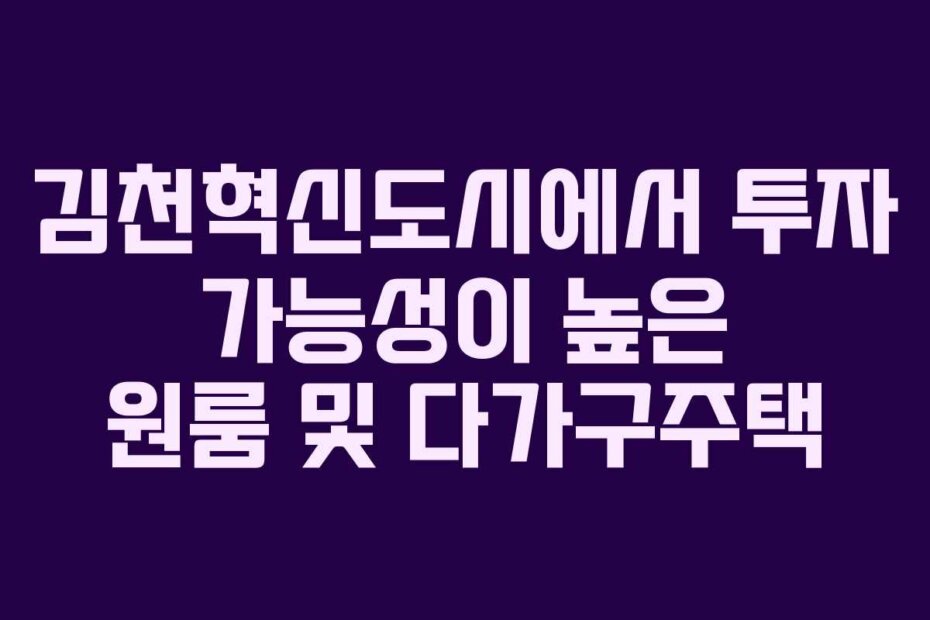 김천혁신도시에서 투자 가능성이 높은 원룸 및 다가구주택