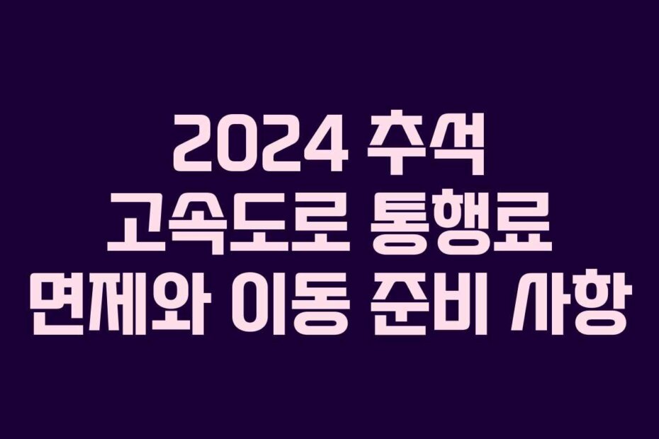 2024 추석 고속도로 통행료 면제와 이동 준비 사항