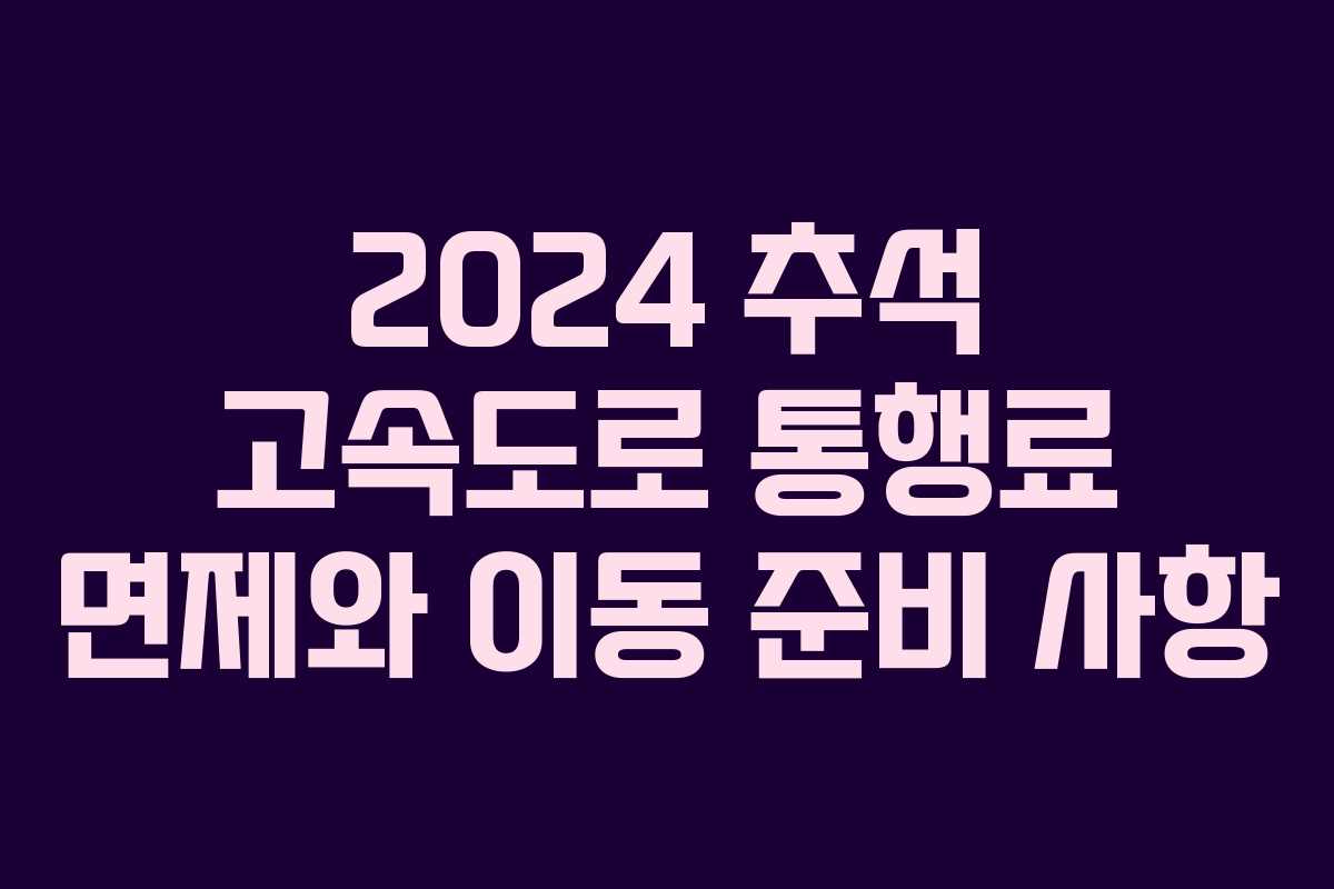2024 추석 고속도로 통행료 면제와 이동 준비 사항