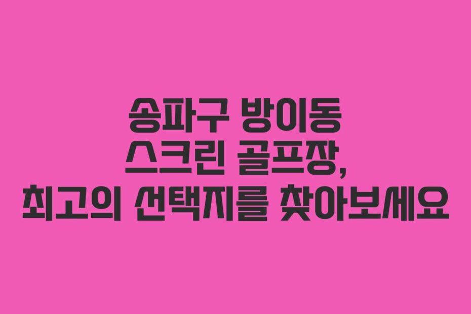 송파구 방이동 스크린 골프장, 최고의 선택지를 찾아보세요