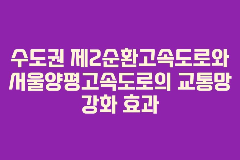 수도권 제2순환고속도로와 서울양평고속도로의 교통망 강화 효과