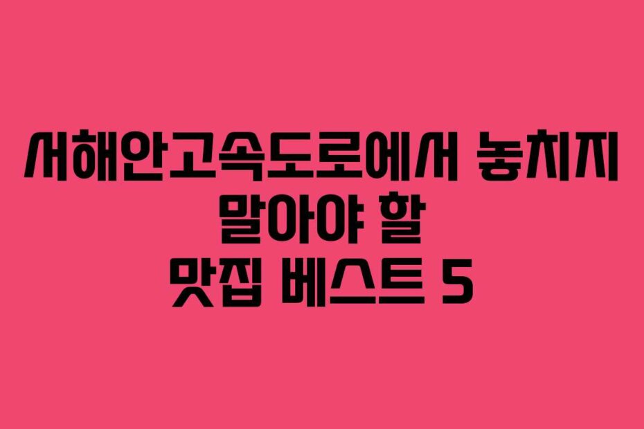 서해안고속도로에서 놓치지 말아야 할 맛집 베스트 5