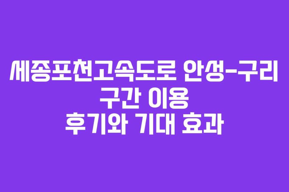 세종포천고속도로 안성-구리 구간 이용 후기와 기대 효과