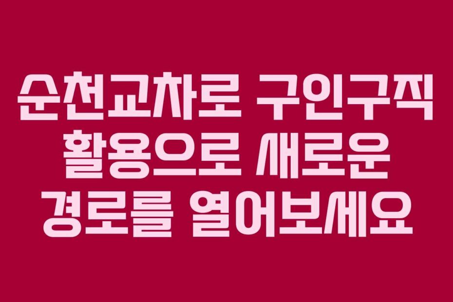 순천교차로 구인구직 활용으로 새로운 경로를 열어보세요