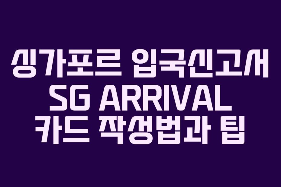 싱가포르 입국신고서 SG ARRIVAL 카드 작성법과 팁