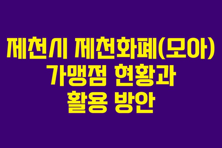 제천시 제천화폐(모아) 가맹점 현황과 활용 방안