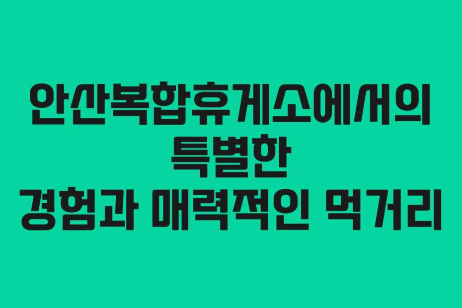 안산복합휴게소에서의 특별한 경험과 매력적인 먹거리
