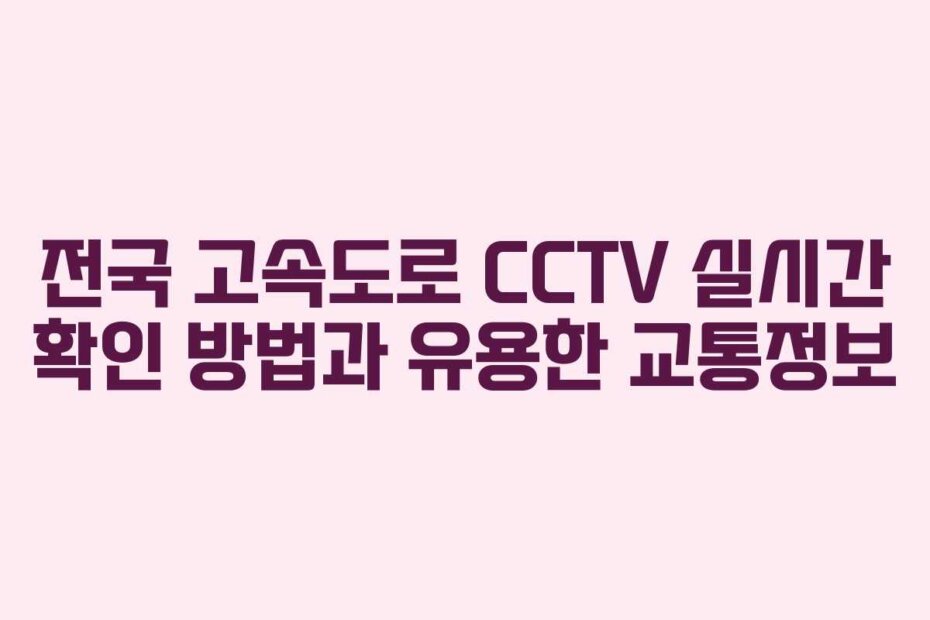 전국 고속도로 CCTV 실시간 확인 방법과 유용한 교통정보