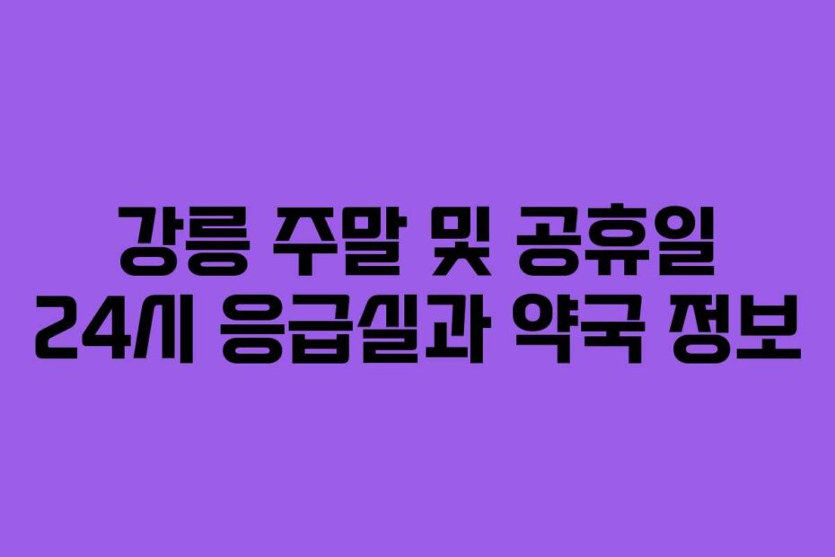 강릉 주말 및 공휴일 24시 응급실과 약국 정보
