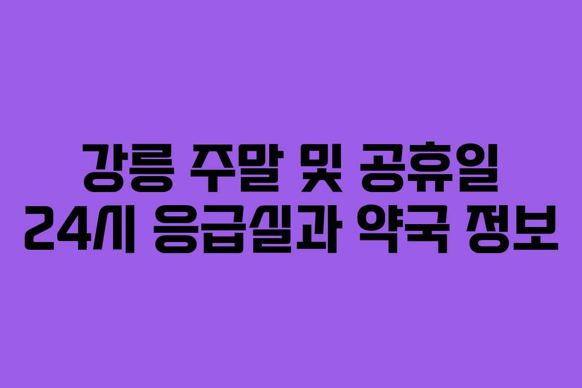 강릉 주말 및 공휴일 24시 응급실과 약국 정보