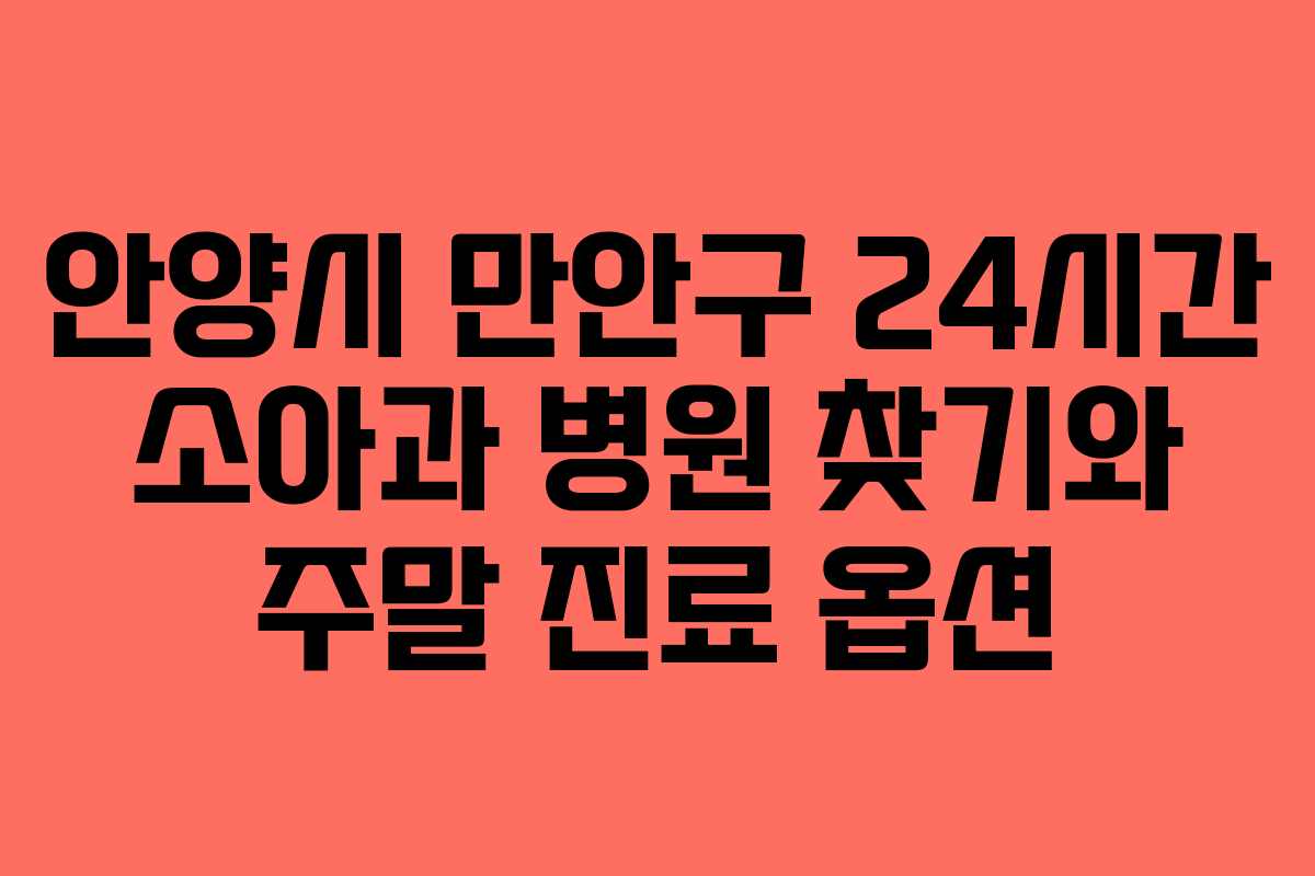 안양시 만안구 24시간 소아과 병원 찾기와 주말 진료 옵션