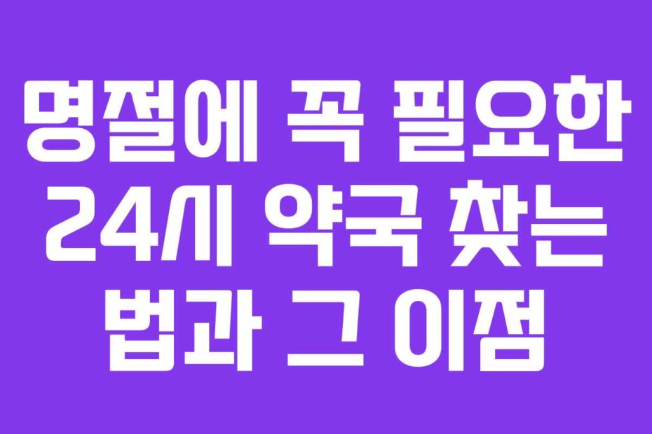 명절에 꼭 필요한 24시 약국 찾는 법과 그 이점