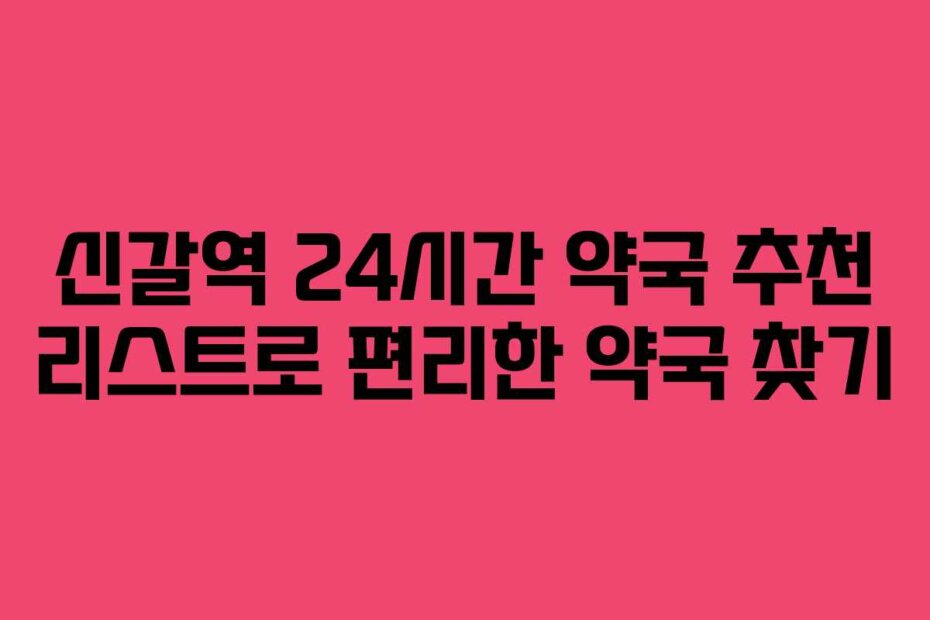 신갈역 24시간 약국 추천 리스트로 편리한 약국 찾기