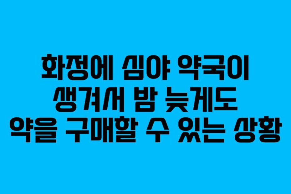 화정에 심야 약국이 생겨서 밤 늦게도 약을 구매할 수 있는 상황