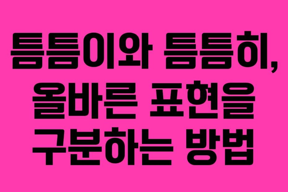 틈틈이와 틈틈히, 올바른 표현을 구분하는 방법