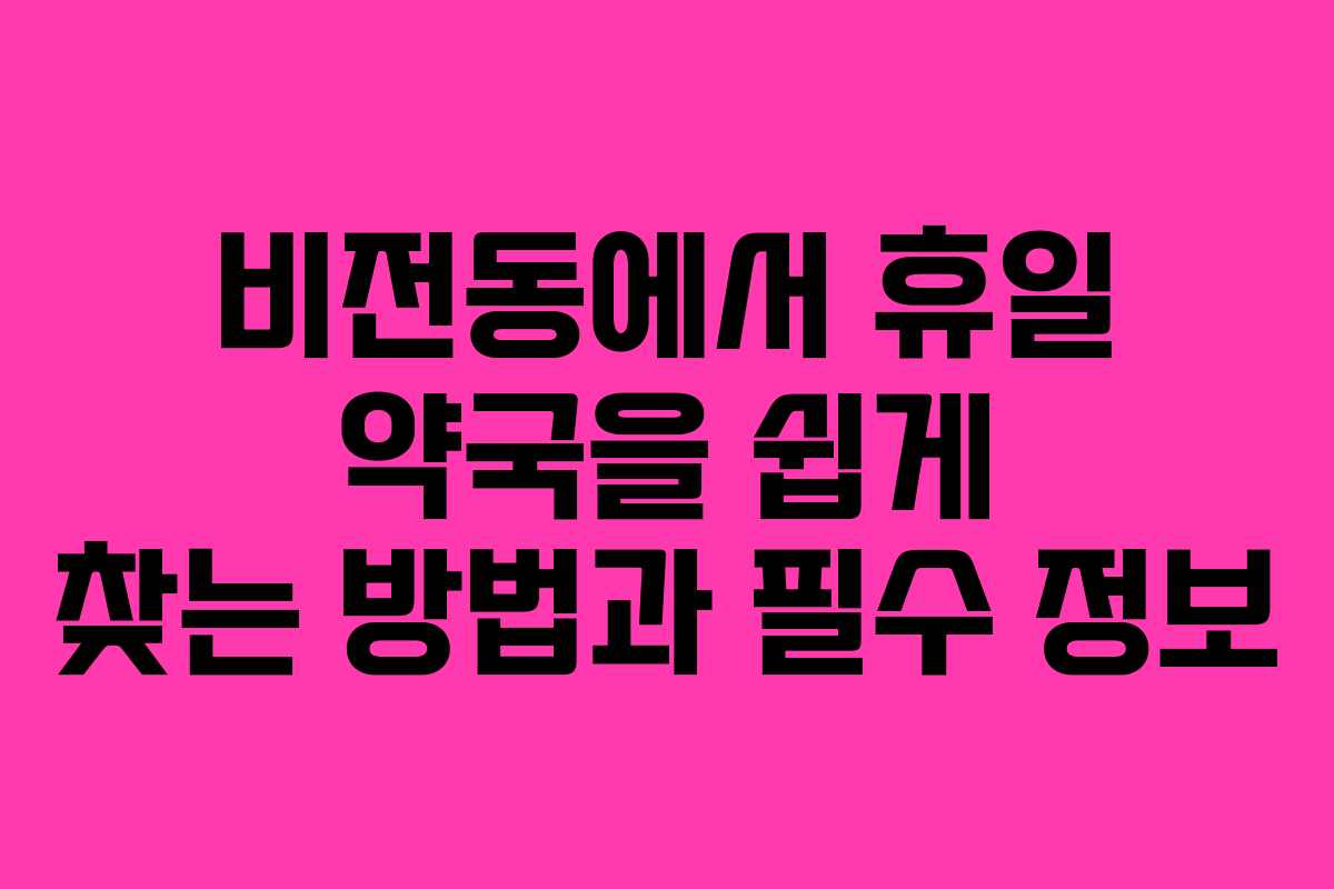 비전동에서 휴일 약국을 쉽게 찾는 방법과 필수 정보