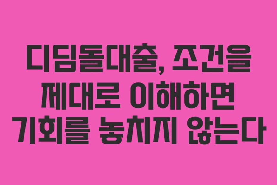 디딤돌대출, 조건을 제대로 이해하면 기회를 놓치지 않는다