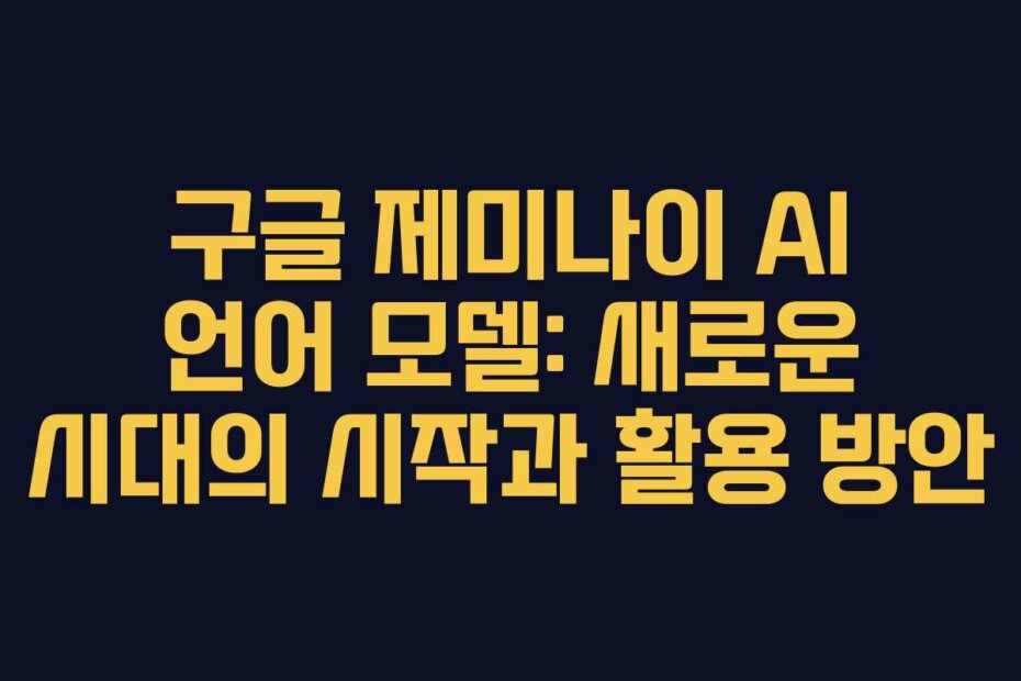 구글 제미나이 AI 언어 모델: 새로운 시대의 시작과 활용 방안