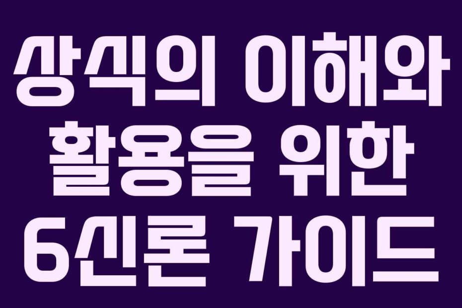 상식의 이해와 활용을 위한 6신론 가이드