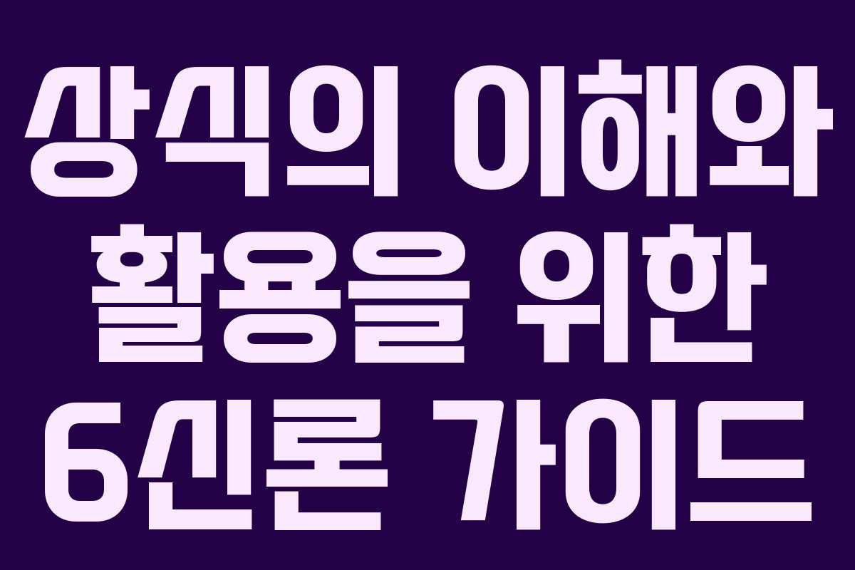 상식의 이해와 활용을 위한 6신론 가이드
