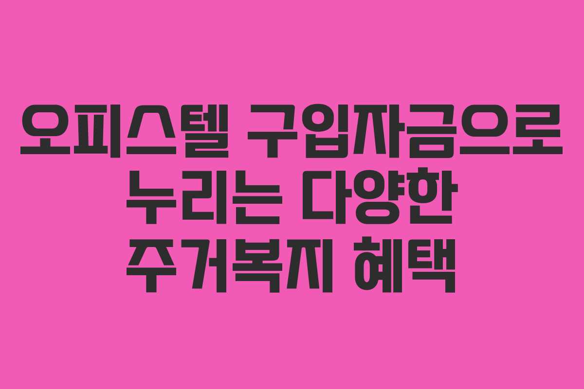 오피스텔 구입자금으로 누리는 다양한 주거복지 혜택