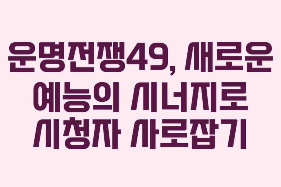 운명전쟁49, 새로운 예능의 시너지로 시청자 사로잡기
