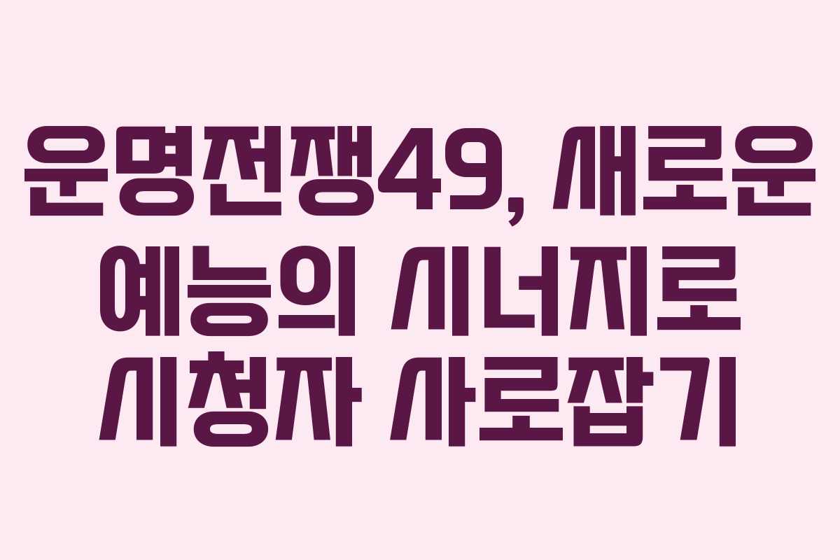 운명전쟁49, 새로운 예능의 시너지로 시청자 사로잡기