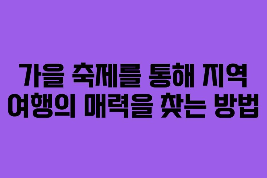 가을 축제를 통해 지역 여행의 매력을 찾는 방법