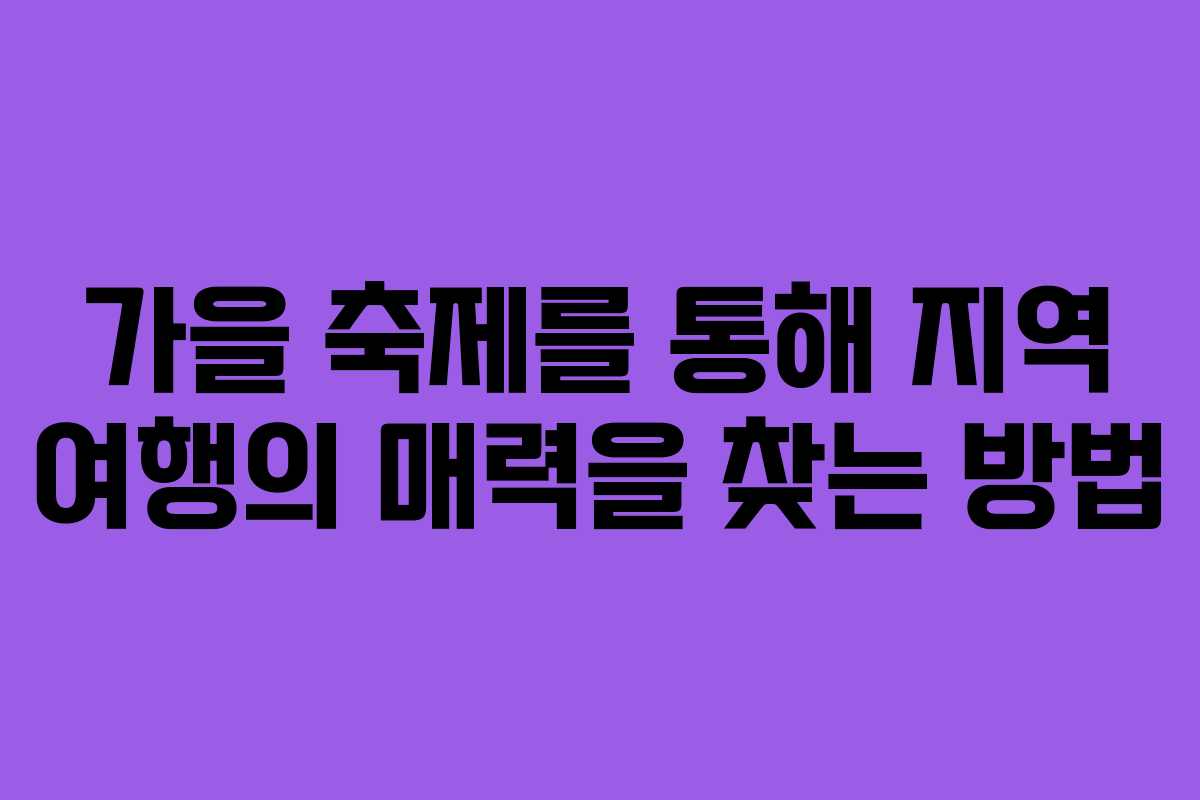 가을 축제를 통해 지역 여행의 매력을 찾는 방법