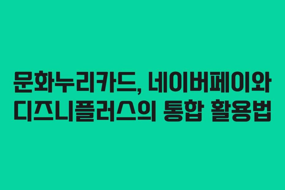 문화누리카드, 네이버페이와 디즈니플러스의 통합 활용법