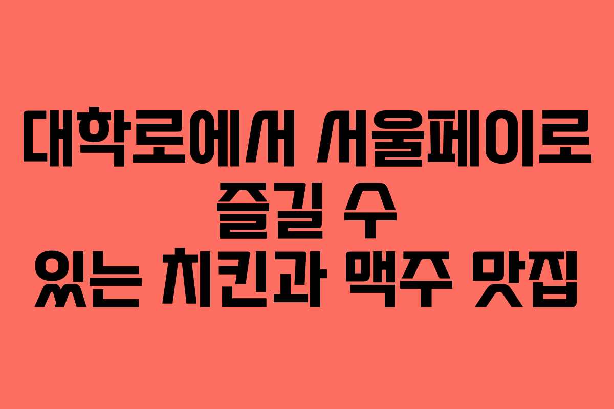 대학로에서 서울페이로 즐길 수 있는 치킨과 맥주 맛집