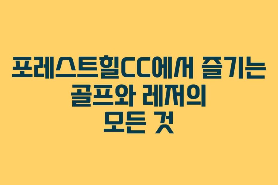 포레스트힐CC에서 즐기는 골프와 레저의 모든 것