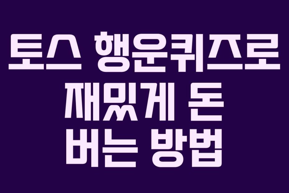 토스 행운퀴즈로 재밌게 돈 버는 방법