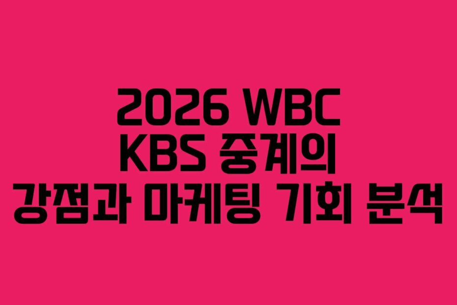 2026 WBC KBS 중계의 강점과 마케팅 기회 분석