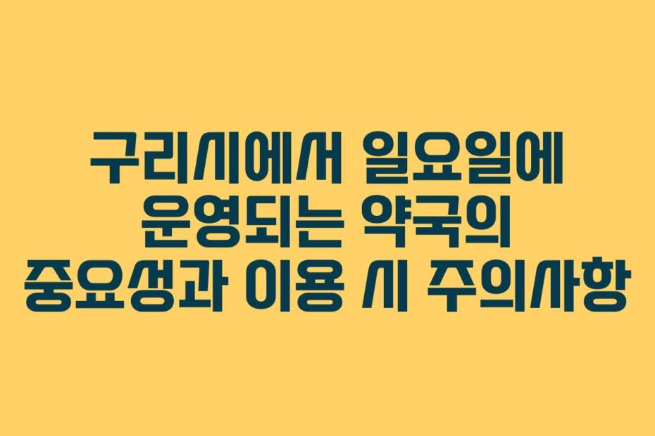구리시에서 일요일에 운영되는 약국의 중요성과 이용 시 주의사항