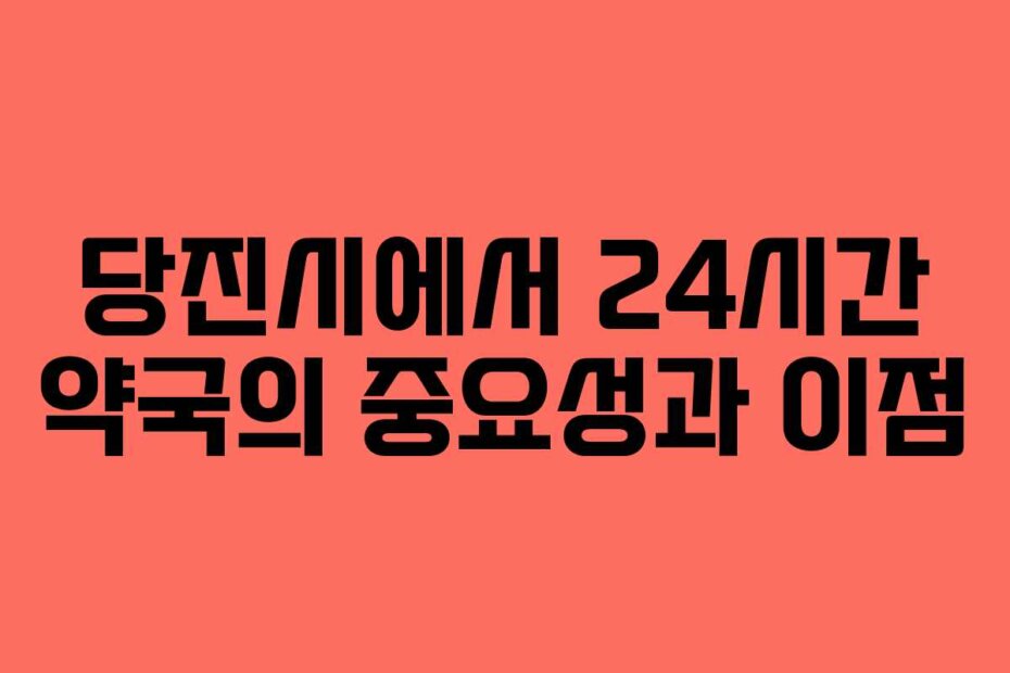 당진시에서 24시간 약국의 중요성과 이점