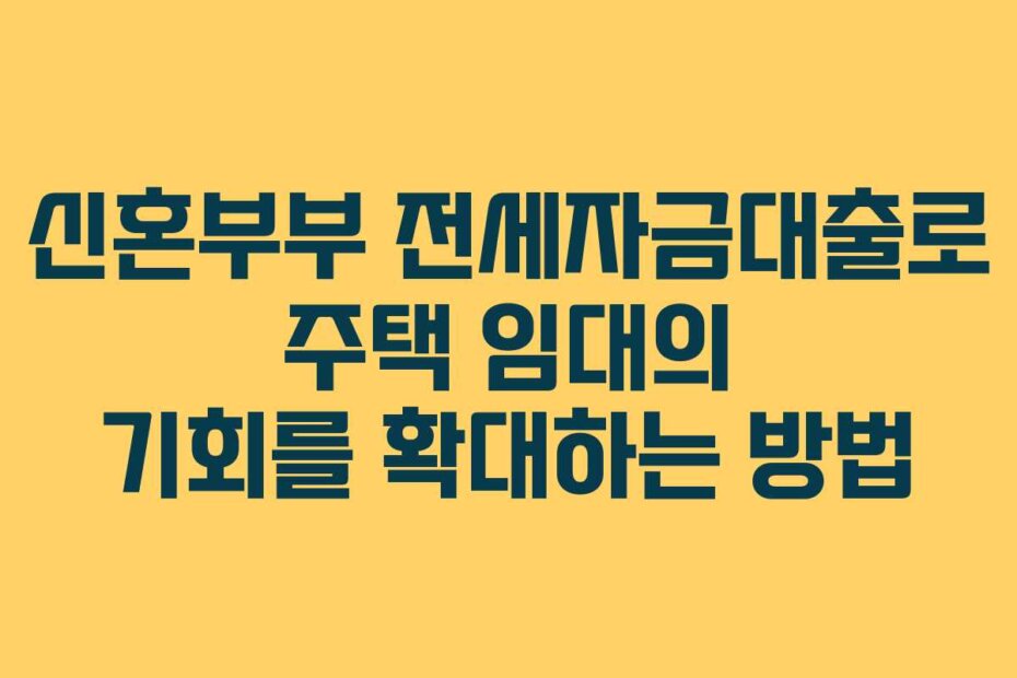 신혼부부 전세자금대출로 주택 임대의 기회를 확대하는 방법