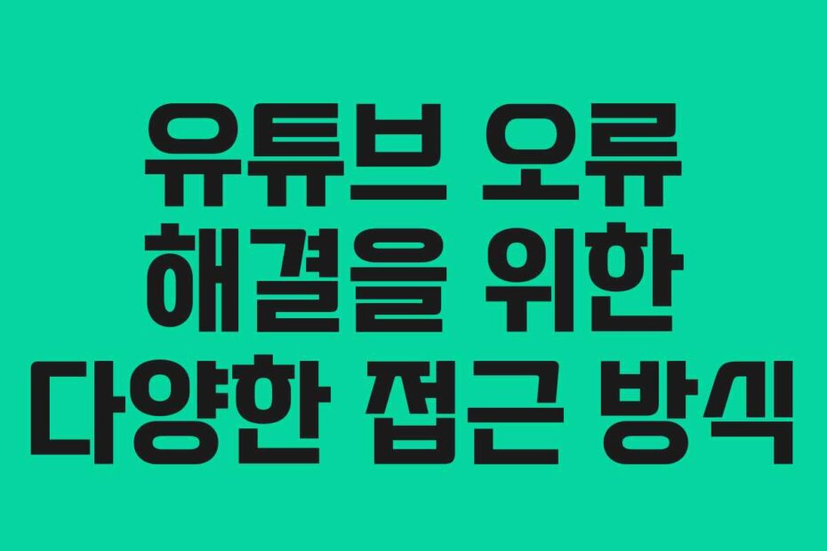 유튜브 오류 해결을 위한 다양한 접근 방식