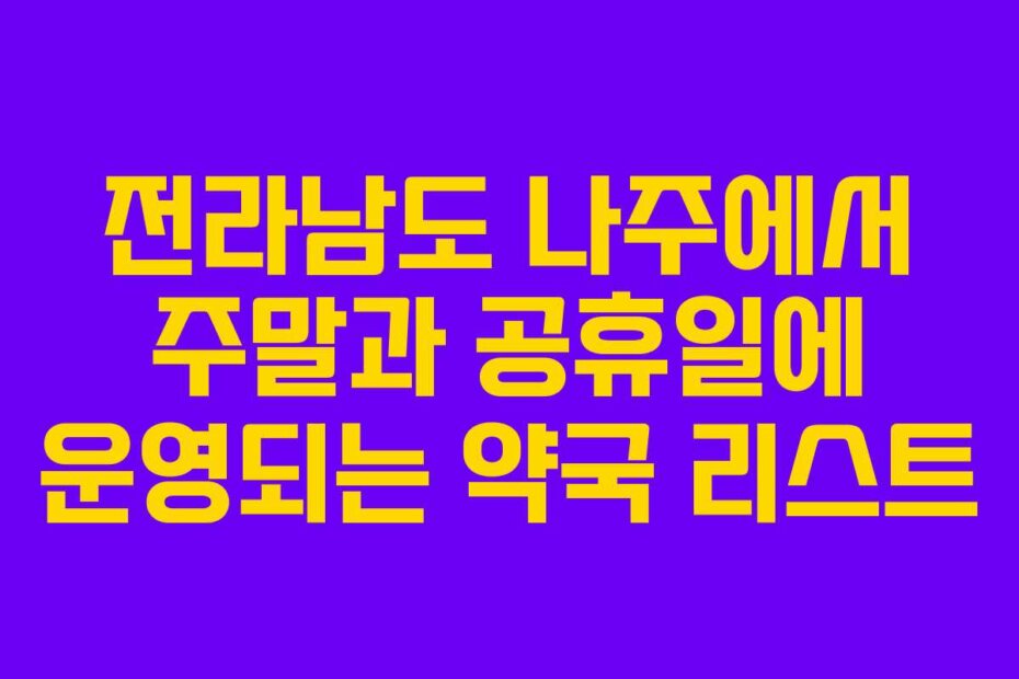 전라남도 나주에서 주말과 공휴일에 운영되는 약국 리스트