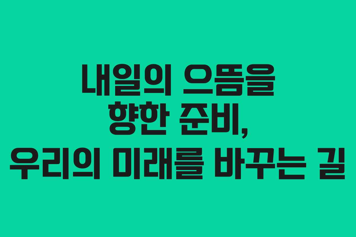 내일의 으뜸을 향한 준비, 우리의 미래를 바꾸는 길