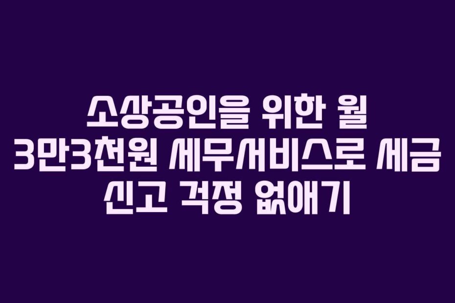 소상공인을 위한 월 3만3천원 세무서비스로 세금 신고 걱정 없애기
