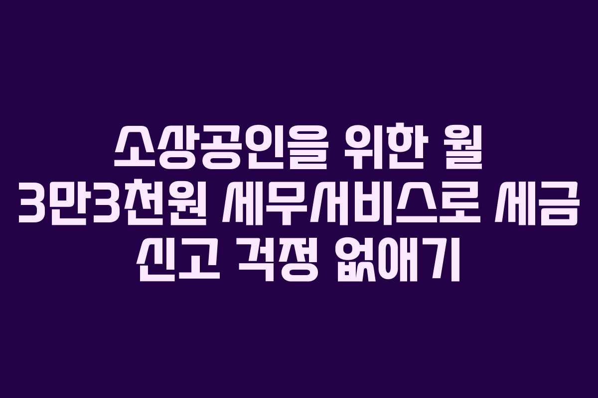 소상공인을 위한 월 3만3천원 세무서비스로 세금 신고 걱정 없애기