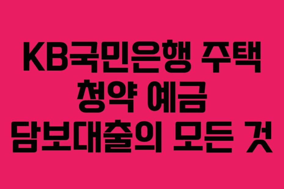 KB국민은행 주택 청약 예금 담보대출의 모든 것